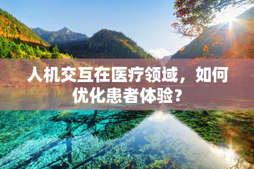 人机交互在医疗领域，如何优化患者体验？