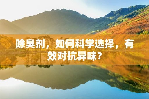 除臭剂，如何科学选择，有效对抗异味？