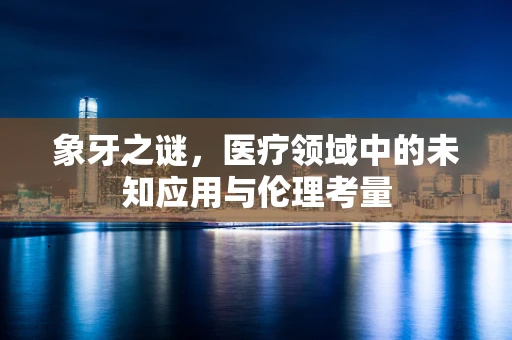 象牙之谜，医疗领域中的未知应用与伦理考量