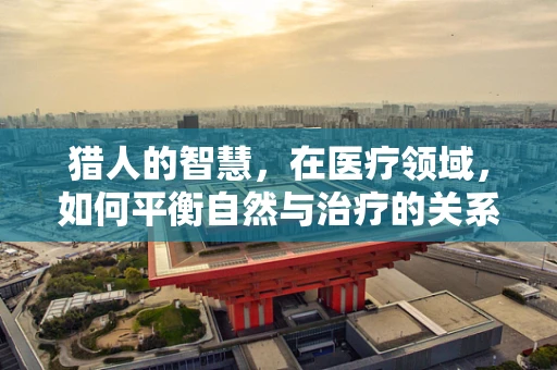 猎人的智慧，在医疗领域，如何平衡自然与治疗的关系？