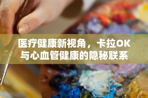 医疗健康新视角，卡拉OK与心血管健康的隐秘联系