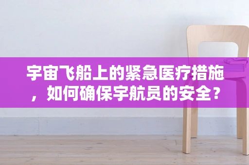 宇宙飞船上的紧急医疗措施，如何确保宇航员的安全？