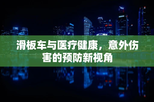 滑板车与医疗健康，意外伤害的预防新视角