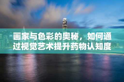 画家与色彩的奥秘，如何通过视觉艺术提升药物认知度？