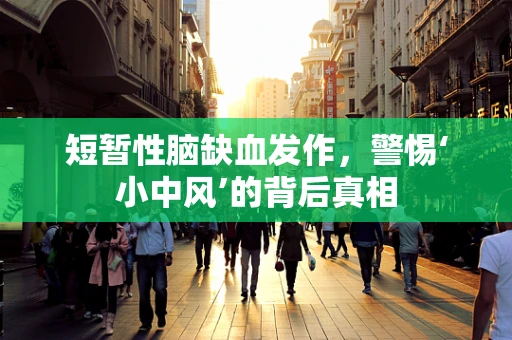 短暂性脑缺血发作，警惕‘小中风’的背后真相