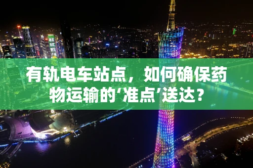 有轨电车站点，如何确保药物运输的‘准点’送达？