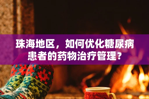 珠海地区，如何优化糖尿病患者的药物治疗管理？