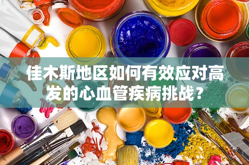 佳木斯地区如何有效应对高发的心血管疾病挑战？