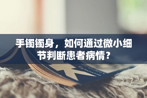 手镯镯身，如何通过微小细节判断患者病情？