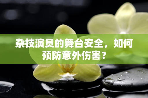 杂技演员的舞台安全，如何预防意外伤害？