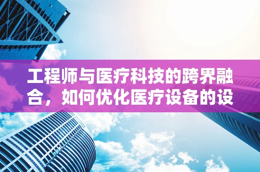 工程师与医疗科技的跨界融合，如何优化医疗设备的设计与维护？