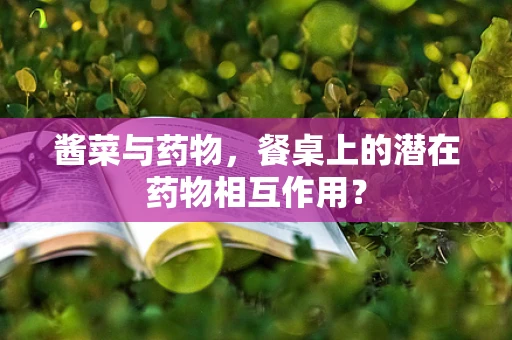 酱菜与药物，餐桌上的潜在药物相互作用？
