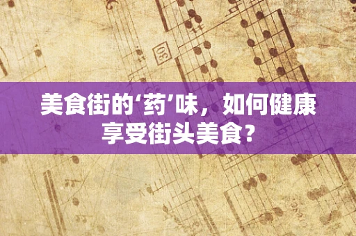 美食街的‘药’味，如何健康享受街头美食？
