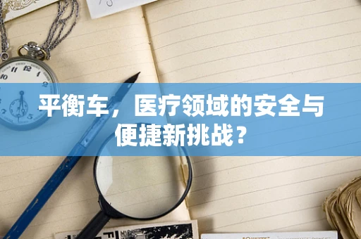平衡车，医疗领域的安全与便捷新挑战？