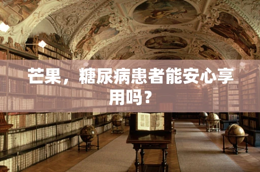 芒果，糖尿病患者能安心享用吗？