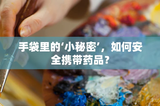 手袋里的‘小秘密’，如何安全携带药品？