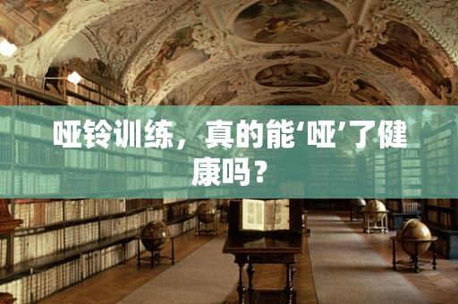 哑铃训练，真的能‘哑’了健康吗？