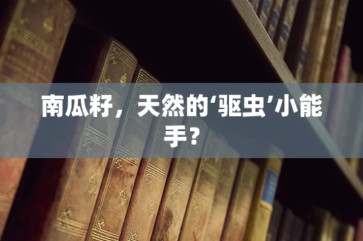 南瓜籽，天然的‘驱虫’小能手？
