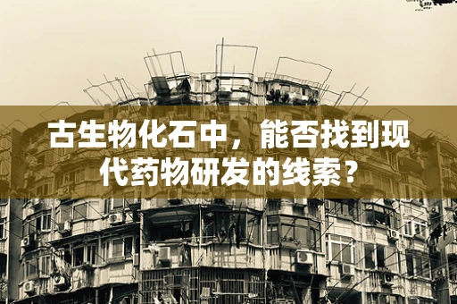 古生物化石中，能否找到现代药物研发的线索？
