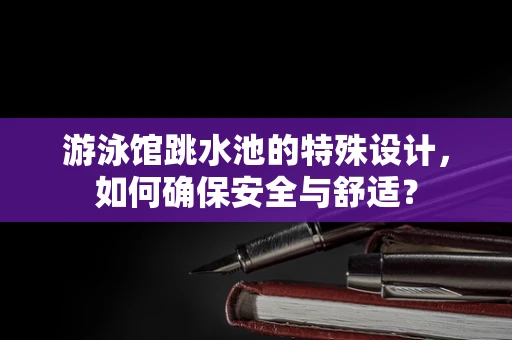 游泳馆跳水池的特殊设计，如何确保安全与舒适？