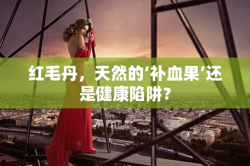 红毛丹，天然的‘补血果’还是健康陷阱？