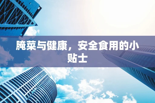 腌菜与健康，安全食用的小贴士