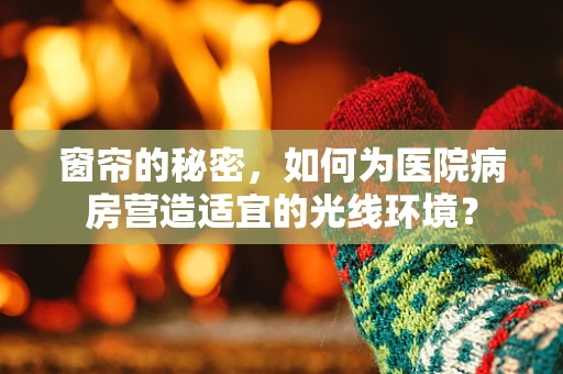 窗帘的秘密，如何为医院病房营造适宜的光线环境？