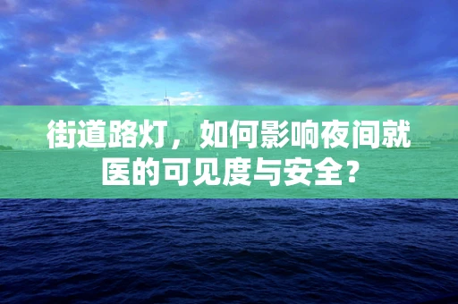 街道路灯，如何影响夜间就医的可见度与安全？
