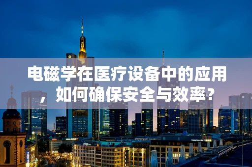 电磁学在医疗设备中的应用，如何确保安全与效率？