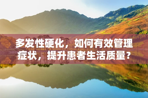 多发性硬化，如何有效管理症状，提升患者生活质量？