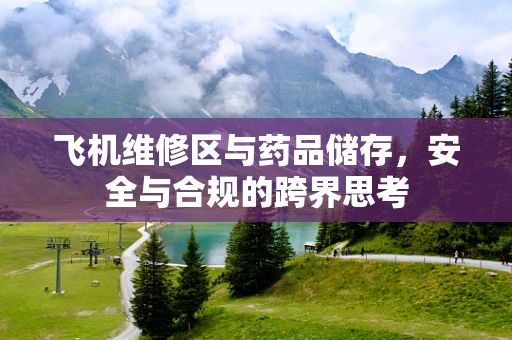 飞机维修区与药品储存，安全与合规的跨界思考
