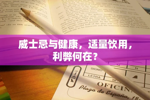 威士忌与健康，适量饮用，利弊何在？