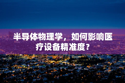 半导体物理学，如何影响医疗设备精准度？