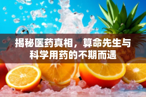 揭秘医药真相，算命先生与科学用药的不期而遇
