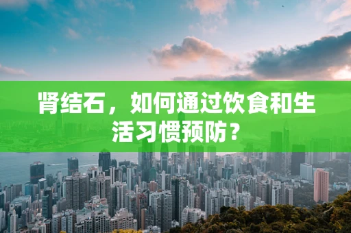 肾结石，如何通过饮食和生活习惯预防？