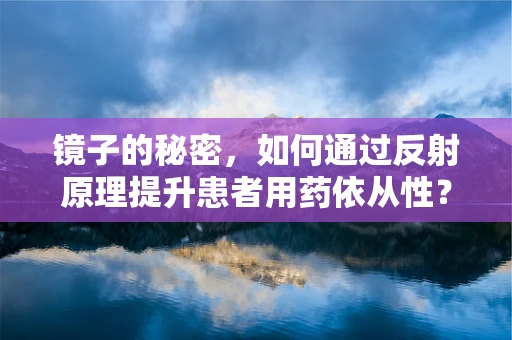 镜子的秘密，如何通过反射原理提升患者用药依从性？