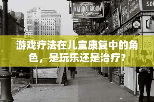 游戏疗法在儿童康复中的角色，是玩乐还是治疗？