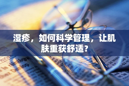 湿疹，如何科学管理，让肌肤重获舒适？