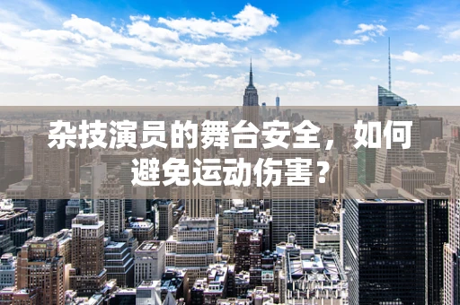 杂技演员的舞台安全，如何避免运动伤害？