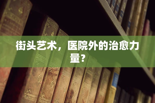 街头艺术，医院外的治愈力量？