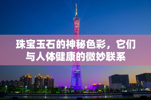 珠宝玉石的神秘色彩，它们与人体健康的微妙联系