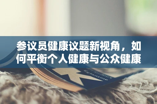参议员健康议题新视角，如何平衡个人健康与公众健康政策？