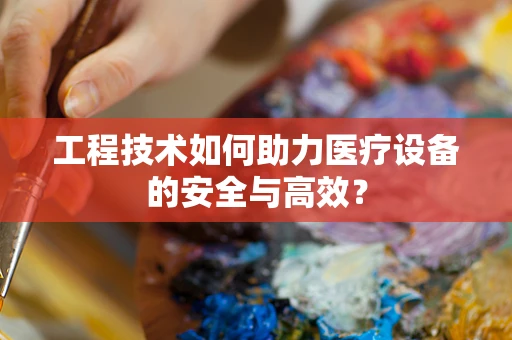 工程技术如何助力医疗设备的安全与高效？