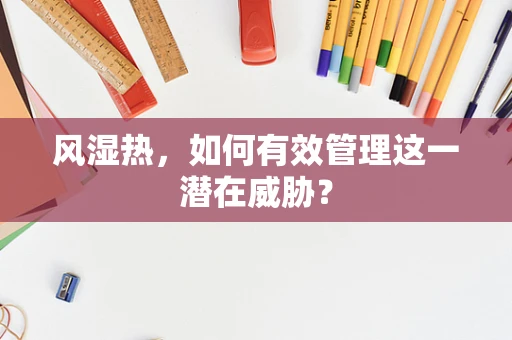 风湿热，如何有效管理这一潜在威胁？