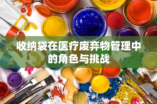 收纳袋在医疗废弃物管理中的角色与挑战