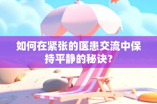 如何在紧张的医患交流中保持平静的秘诀？