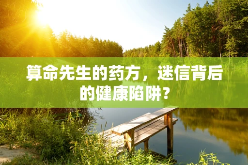 算命先生的药方，迷信背后的健康陷阱？