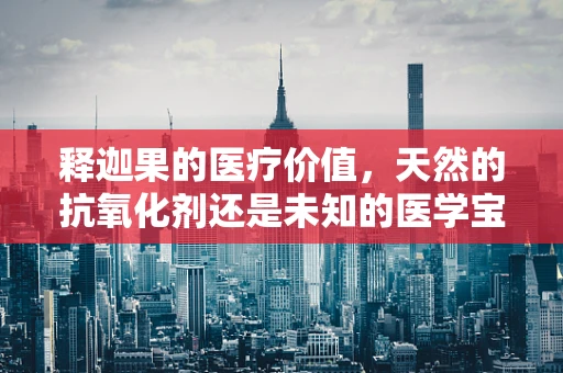 释迦果的医疗价值，天然的抗氧化剂还是未知的医学宝藏？