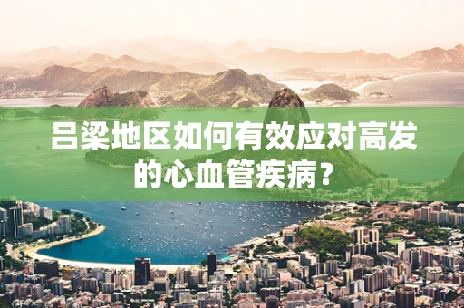 吕梁地区如何有效应对高发的心血管疾病？
