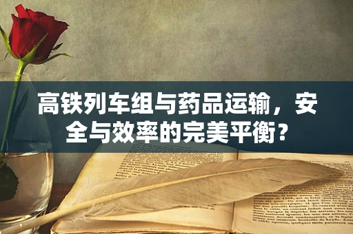 高铁列车组与药品运输，安全与效率的完美平衡？